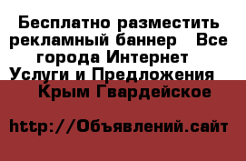 Бесплатно разместить рекламный баннер - Все города Интернет » Услуги и Предложения   . Крым,Гвардейское